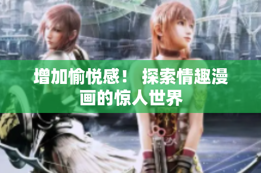 增加愉悦感！ 探索情趣漫画的惊人世界