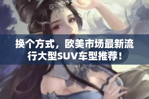 换个方式，欧美市场最新流行大型SUV车型推荐！
