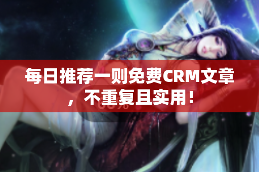 每日推荐一则免费CRM文章，不重复且实用！