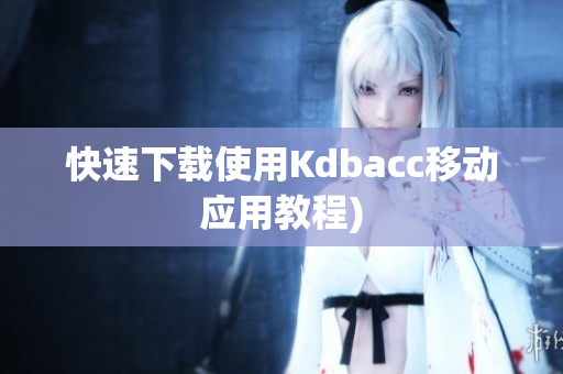 快速下载使用Kdbacc移动应用教程)