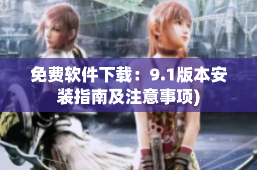 免费软件下载：9.1版本安装指南及注意事项)