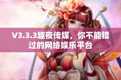 V3.3.3趣夜传媒，你不能错过的网络娱乐平台