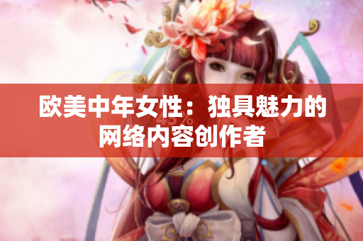 欧美中年女性：独具魅力的网络内容创作者