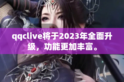 qqclive将于2023年全面升级，功能更加丰富。