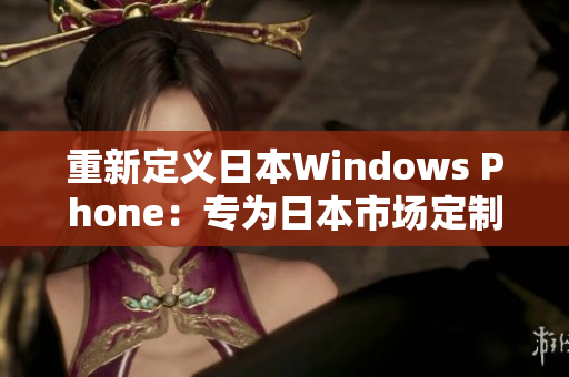 重新定义日本Windows Phone：专为日本市场定制。