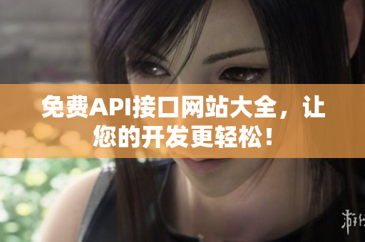 免费API接口网站大全，让您的开发更轻松！