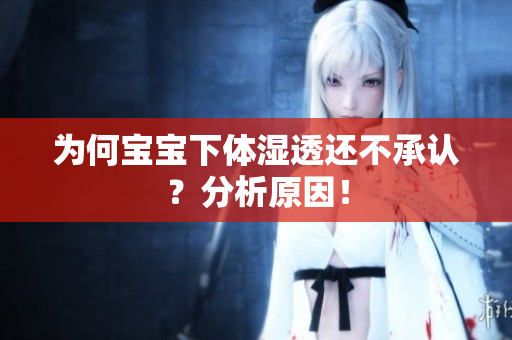 为何宝宝下体湿透还不承认？分析原因！