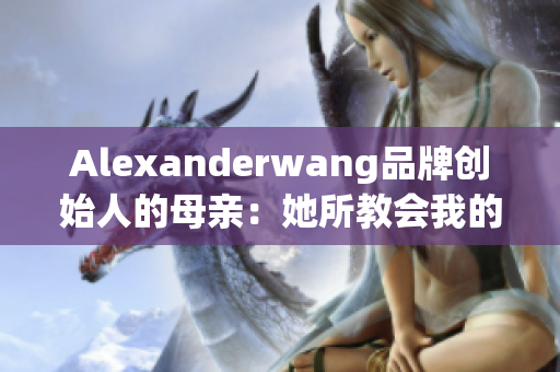 Alexanderwang品牌创始人的母亲：她所教会我的