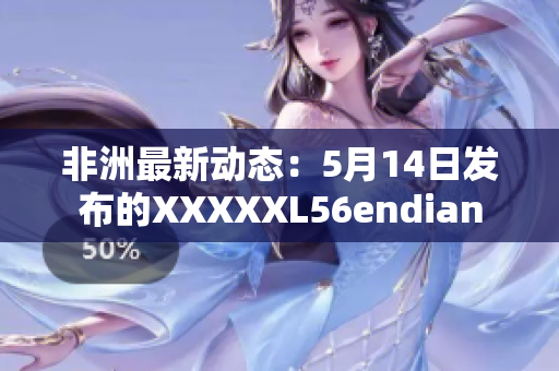 非洲最新动态：5月14日发布的XXXXXL56endian