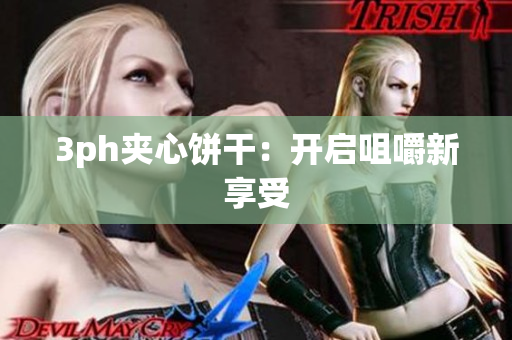 3ph夹心饼干：开启咀嚼新享受