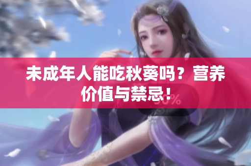 未成年人能吃秋葵吗？营养价值与禁忌！