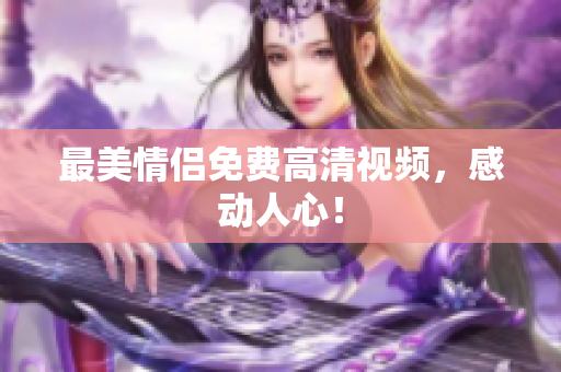 最美情侣免费高清视频，感动人心！
