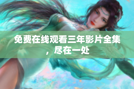 免费在线观看三年影片全集，尽在一处