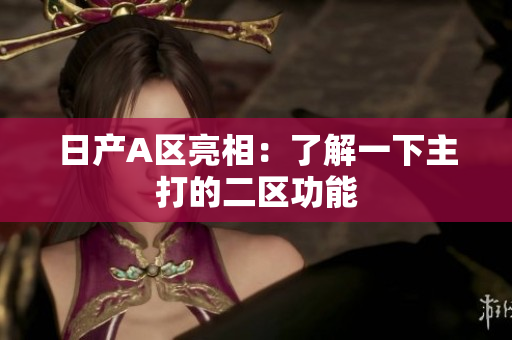 日产A区亮相：了解一下主打的二区功能