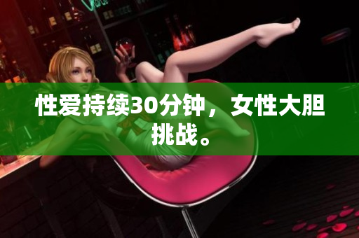 性爱持续30分钟，女性大胆挑战。