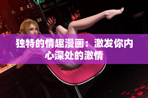 独特的情趣漫画：激发你内心深处的激情