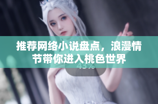 推荐网络小说盘点，浪漫情节带你进入桃色世界