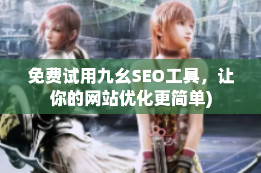 免费试用九幺SEO工具，让你的网站优化更简单)
