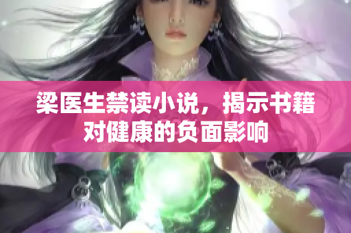 梁医生禁读小说，揭示书籍对健康的负面影响