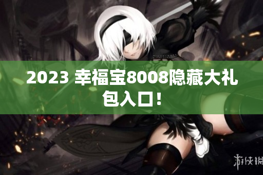2023 幸福宝8008隐藏大礼包入口！