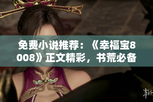 免费小说推荐：《幸福宝8008》正文精彩，书荒必备！