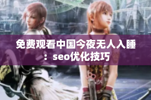 免费观看中国今夜无人入睡：seo优化技巧
