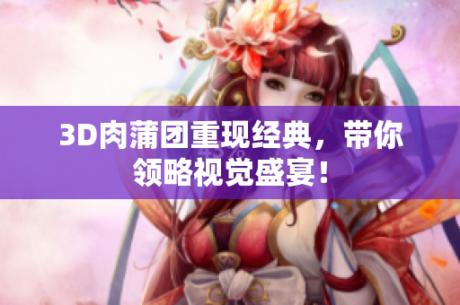 3D肉蒲团重现经典，带你领略视觉盛宴！