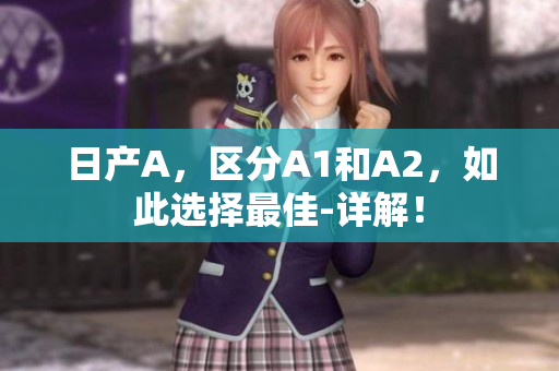 日产A，区分A1和A2，如此选择最佳-详解！