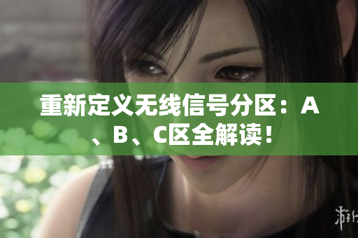 重新定义无线信号分区：A、B、C区全解读！