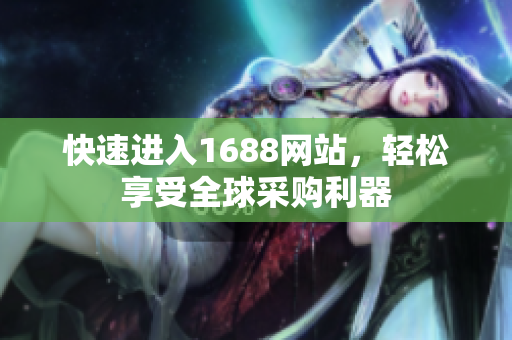 快速进入1688网站，轻松享受全球采购利器