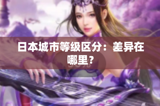日本城市等级区分：差异在哪里？