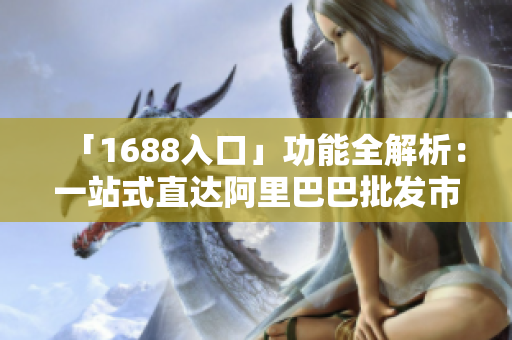 「1688入口」功能全解析：一站式直达阿里巴巴批发市场
