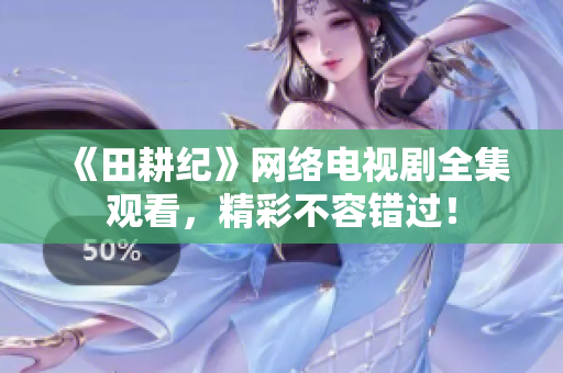 《田耕纪》网络电视剧全集观看，精彩不容错过！