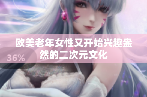 欧美老年女性又开始兴趣盎然的二次元文化