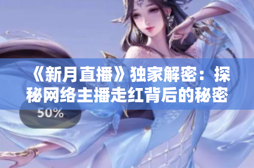 《新月直播》独家解密：探秘网络主播走红背后的秘密