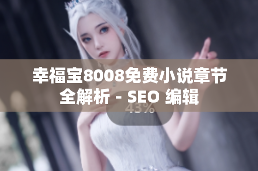 幸福宝8008免费小说章节全解析 - SEO 编辑