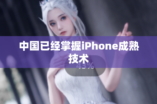 中国已经掌握iPhone成熟技术