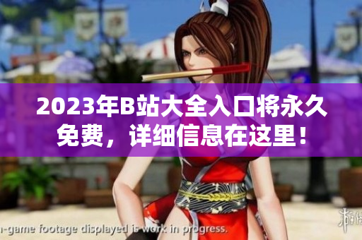 2023年B站大全入口将永久免费，详细信息在这里！
