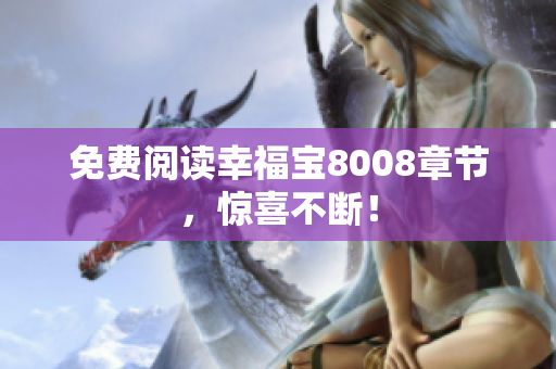 免费阅读幸福宝8008章节，惊喜不断！