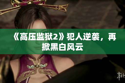《高压监狱2》犯人逆袭，再掀黑白风云