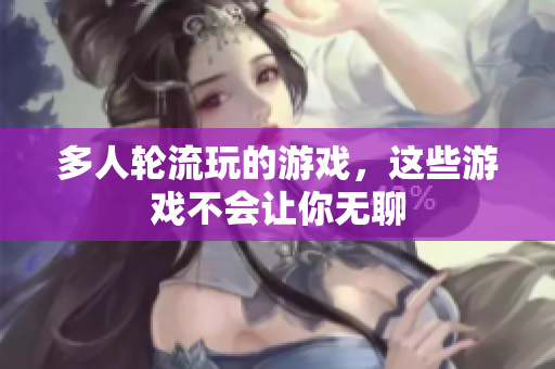 多人轮流玩的游戏，这些游戏不会让你无聊