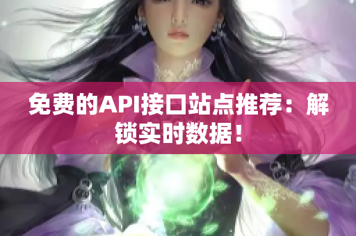 免费的API接口站点推荐：解锁实时数据！