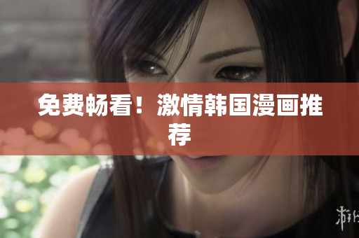 免费畅看！激情韩国漫画推荐