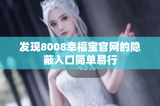 发现8008幸福宝官网的隐蔽入口简单易行