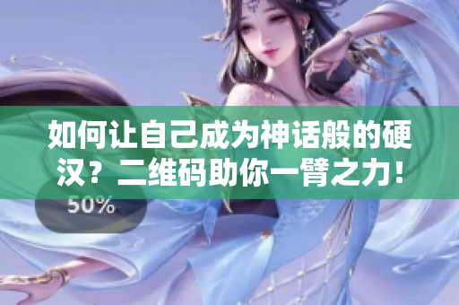 如何让自己成为神话般的硬汉？二维码助你一臂之力！