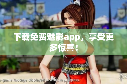 下载免费魅影app，享受更多惊喜！