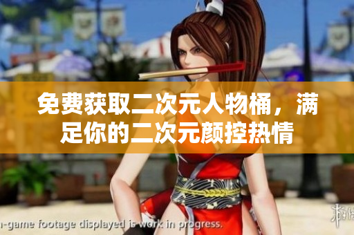 免费获取二次元人物桶，满足你的二次元颜控热情