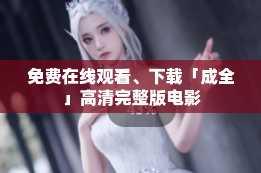 免费在线观看、下载「成全」高清完整版电影