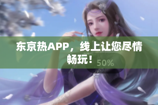 东京热APP，线上让您尽情畅玩！