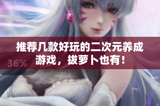 推荐几款好玩的二次元养成游戏，拔萝卜也有！